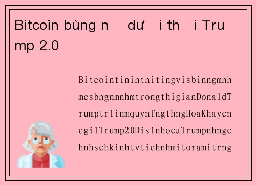Bitcoin bùng nổ dưới thời Trump 2.0