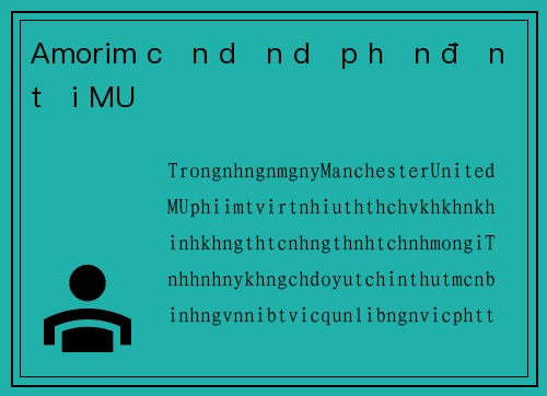 Amorim cần dọn dẹp hỗn độn tại MU