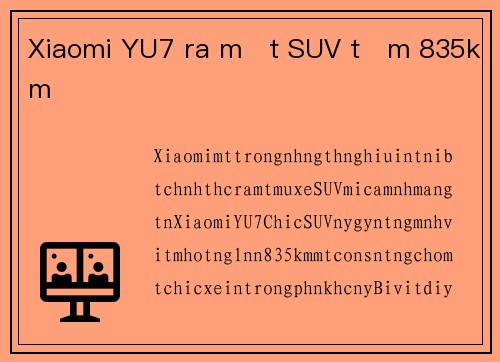 Xiaomi YU7 ra mắt SUV tầm 835km