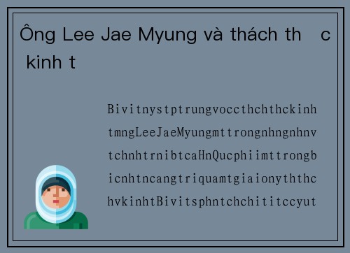 Ông Lee Jae Myung và thách thức kinh tế